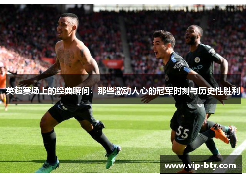 英超赛场上的经典瞬间：那些激动人心的冠军时刻与历史性胜利