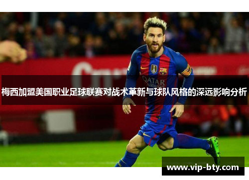 梅西加盟美国职业足球联赛对战术革新与球队风格的深远影响分析