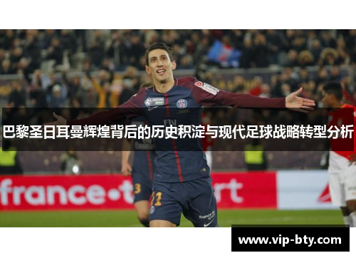 巴黎圣日耳曼辉煌背后的历史积淀与现代足球战略转型分析