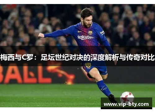梅西与C罗：足坛世纪对决的深度解析与传奇对比