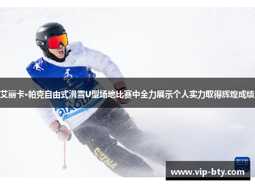 艾丽卡·帕克自由式滑雪U型场地比赛中全力展示个人实力取得辉煌成绩