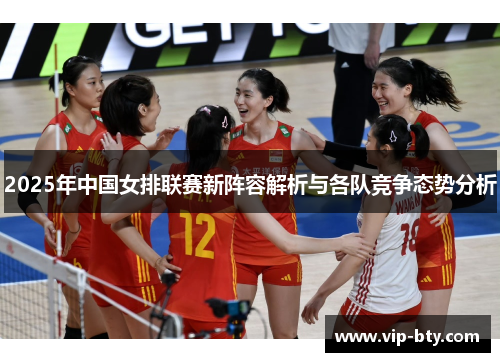 2025年中国女排联赛新阵容解析与各队竞争态势分析