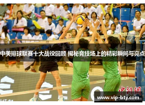 中美排球联赛十大战役回顾 揭秘竞技场上的精彩瞬间与亮点