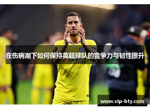 在伤病潮下如何保持英超球队的竞争力与韧性提升
