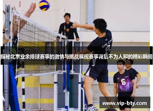 揭秘北京业余排球赛事的激情与挑战展现赛事背后不为人知的精彩瞬间