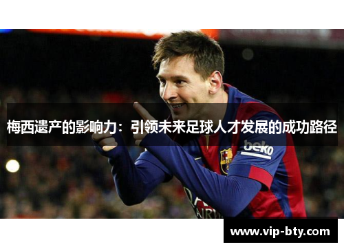 梅西遗产的影响力：引领未来足球人才发展的成功路径