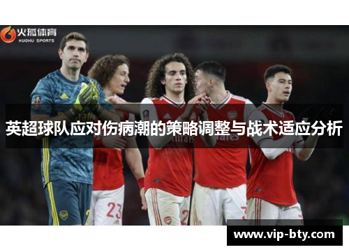 英超球队应对伤病潮的策略调整与战术适应分析