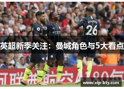 英超新季关注：曼城角色与5大看点