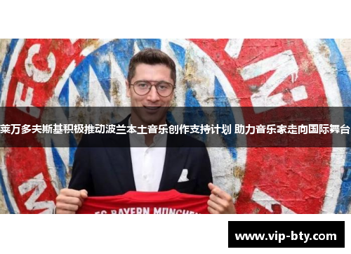 莱万多夫斯基积极推动波兰本土音乐创作支持计划 助力音乐家走向国际舞台