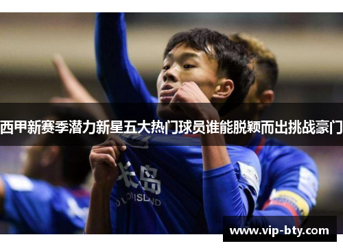 西甲新赛季潜力新星五大热门球员谁能脱颖而出挑战豪门