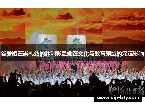 谷爱凌在崇礼站的胜利彰显她在文化与教育领域的深远影响