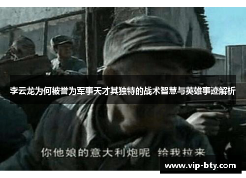 李云龙为何被誉为军事天才其独特的战术智慧与英雄事迹解析