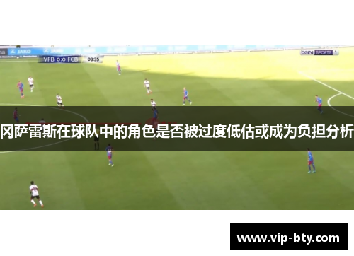 冈萨雷斯在球队中的角色是否被过度低估或成为负担分析