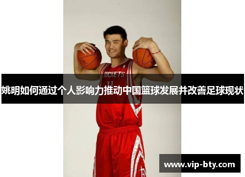 姚明如何通过个人影响力推动中国篮球发展并改善足球现状