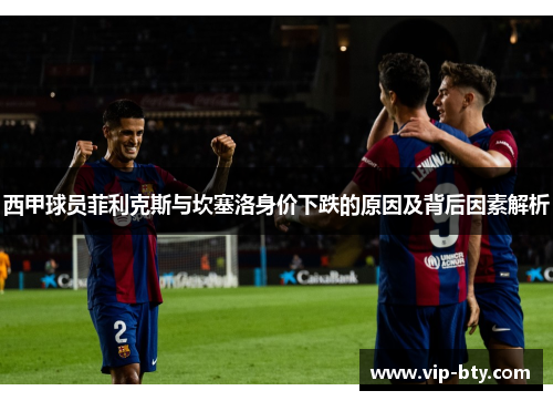 西甲球员菲利克斯与坎塞洛身价下跌的原因及背后因素解析