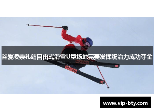 谷爱凌崇礼站自由式滑雪U型场地完美发挥统治力成功夺金