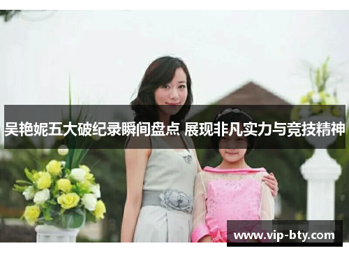 吴艳妮五大破纪录瞬间盘点 展现非凡实力与竞技精神