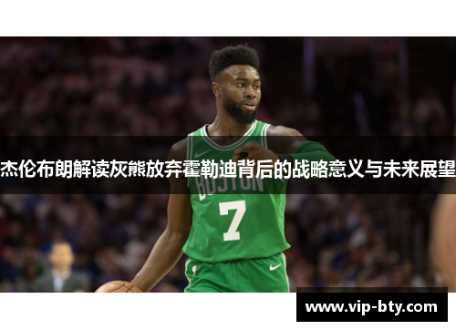 杰伦布朗解读灰熊放弃霍勒迪背后的战略意义与未来展望