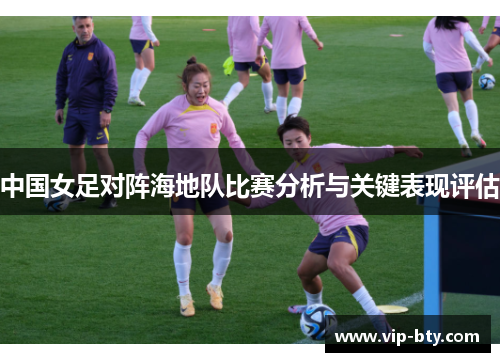 中国女足对阵海地队比赛分析与关键表现评估