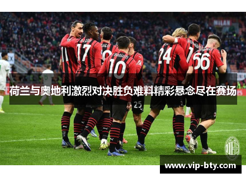 荷兰与奥地利激烈对决胜负难料精彩悬念尽在赛场