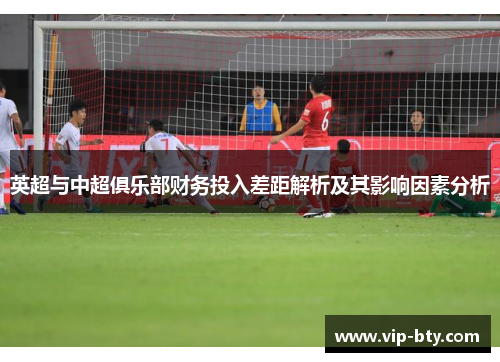 英超与中超俱乐部财务投入差距解析及其影响因素分析
