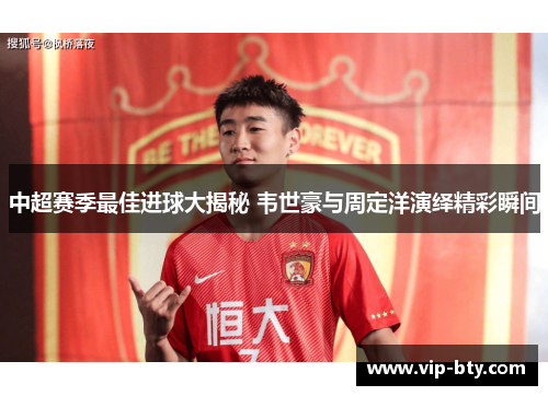 中超赛季最佳进球大揭秘 韦世豪与周定洋演绎精彩瞬间