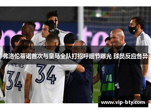 弗洛伦蒂诺首次与皇马全队打招呼细节曝光 球员反应各异