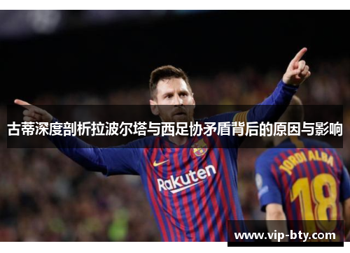 古蒂深度剖析拉波尔塔与西足协矛盾背后的原因与影响