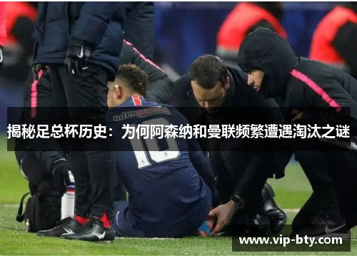 揭秘足总杯历史：为何阿森纳和曼联频繁遭遇淘汰之谜