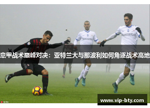 意甲战术巅峰对决：亚特兰大与那波利如何角逐战术高地
