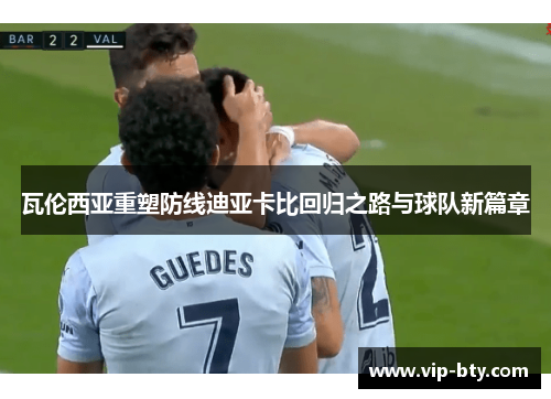 瓦伦西亚重塑防线迪亚卡比回归之路与球队新篇章