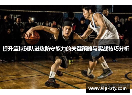 提升篮球球队进攻防守能力的关键策略与实战技巧分析