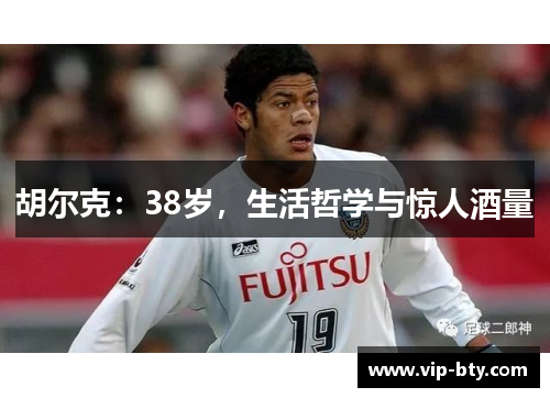 胡尔克：38岁，生活哲学与惊人酒量