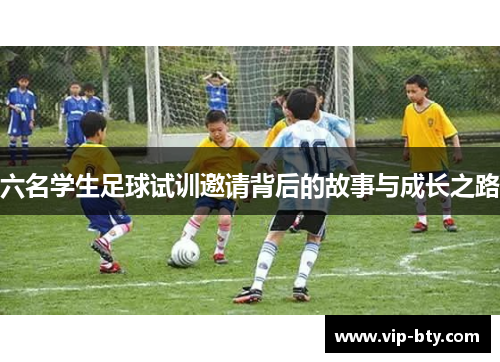 六名学生足球试训邀请背后的故事与成长之路