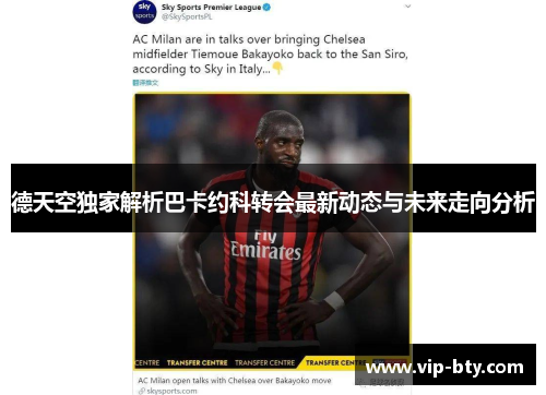 德天空独家解析巴卡约科转会最新动态与未来走向分析