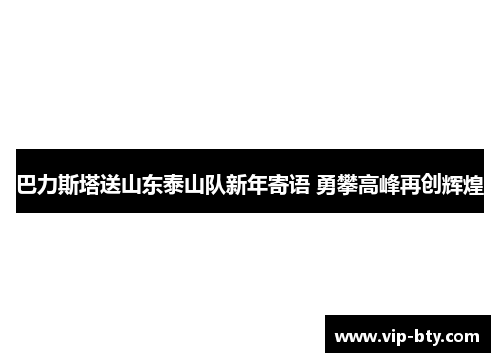 巴力斯塔送山东泰山队新年寄语 勇攀高峰再创辉煌