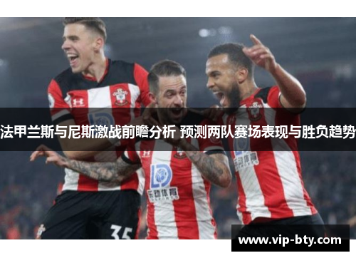 法甲兰斯与尼斯激战前瞻分析 预测两队赛场表现与胜负趋势