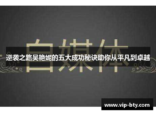 逆袭之路吴艳妮的五大成功秘诀助你从平凡到卓越
