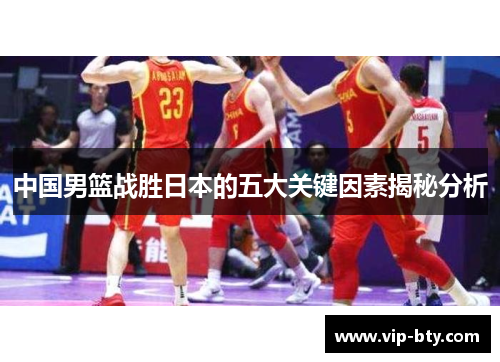 中国男篮战胜日本的五大关键因素揭秘分析
