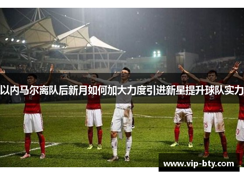 以内马尔离队后新月如何加大力度引进新星提升球队实力