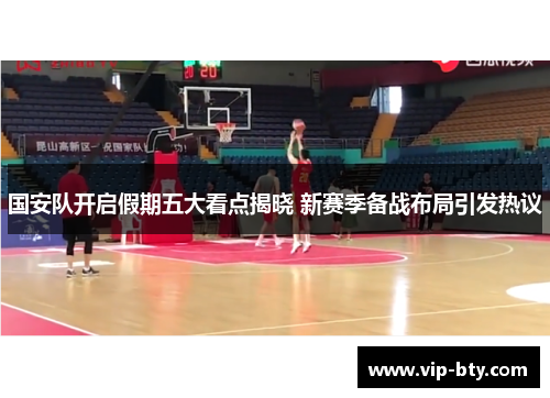 国安队开启假期五大看点揭晓 新赛季备战布局引发热议