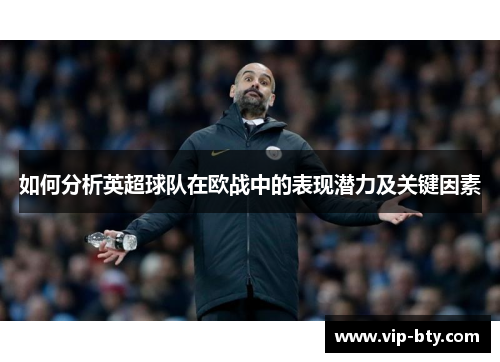 如何分析英超球队在欧战中的表现潜力及关键因素