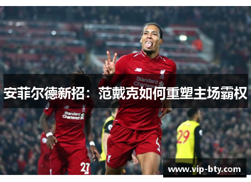 安菲尔德新招：范戴克如何重塑主场霸权