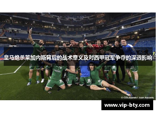皇马绝杀莱加内斯背后的战术意义及对西甲冠军争夺的深远影响