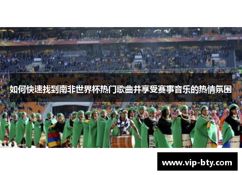 如何快速找到南非世界杯热门歌曲并享受赛事音乐的热情氛围