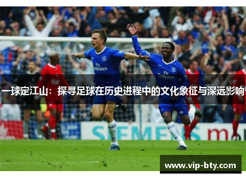 一球定江山：探寻足球在历史进程中的文化象征与深远影响
