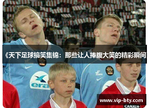 《天下足球搞笑集锦：那些让人捧腹大笑的精彩瞬间》