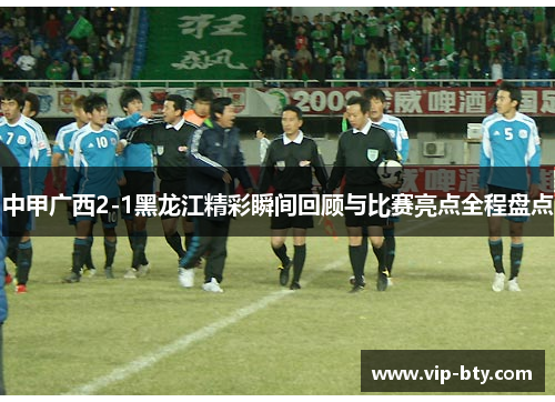 中甲广西2-1黑龙江精彩瞬间回顾与比赛亮点全程盘点