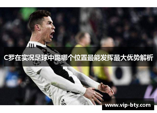 C罗在实况足球中踢哪个位置最能发挥最大优势解析