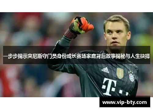 一步步揭示突尼斯守门员身份成长赛场家庭背后故事揭秘与人生抉择